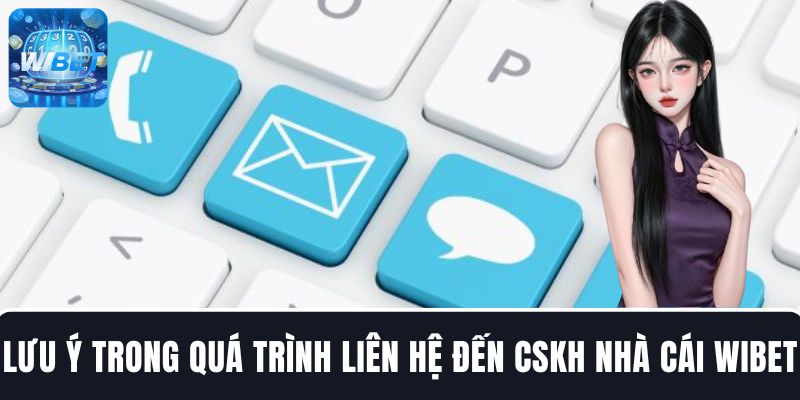Lưu ý cần nắm rõ trong quá trình liên hệ đến CSKH của nhà cái