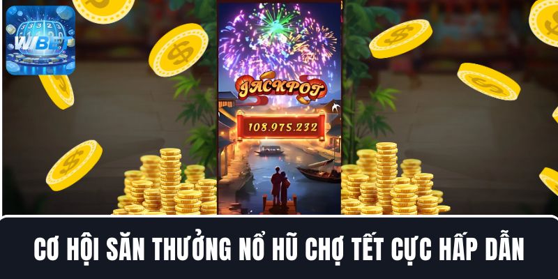 Cơ hội săn thưởng Nổ hũ Chợ Tết cực hấp dẫn