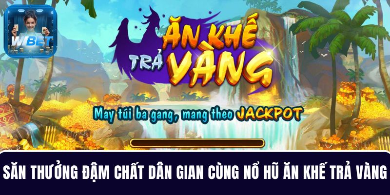 Săn thưởng đậm chất dân gian cùng game nổ hũ Ăn Khế Trả Vàng tại WIBET